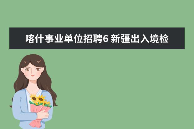 喀什事业单位招聘6 新疆出入境检验检疫局2011年招聘38名事业单位工作人...