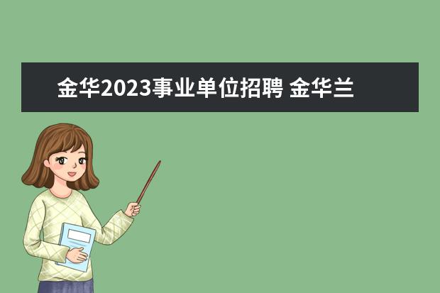 金华2023事业单位招聘 金华兰溪市事业单位卫技人员招聘每年都有吗 - 百度...