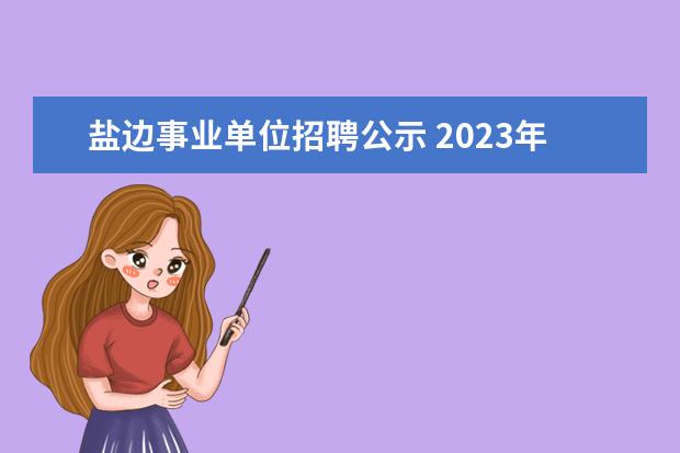 盐边事业单位招聘公示 2023年攀枝花市盐边县事业单位春季招才引智公告? - ...