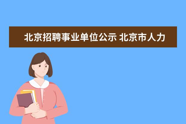 北京招聘事业单位公示 北京市人力资源和社会保障局事业单位招聘在哪 - 百...