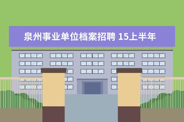 泉州事业单位档案招聘 15上半年泉州事业单位招聘笔试加分人员名单公示及有...