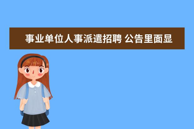 事业单位人事派遣招聘 公告里面显示的,事业单位招聘中备案制、合同制、人...