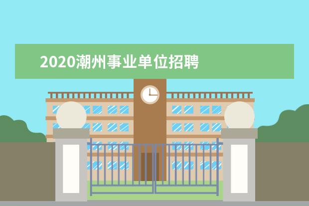 2020潮州事业单位招聘 
  广东省事业单位2020年集中公开招聘高校应届毕业生公告