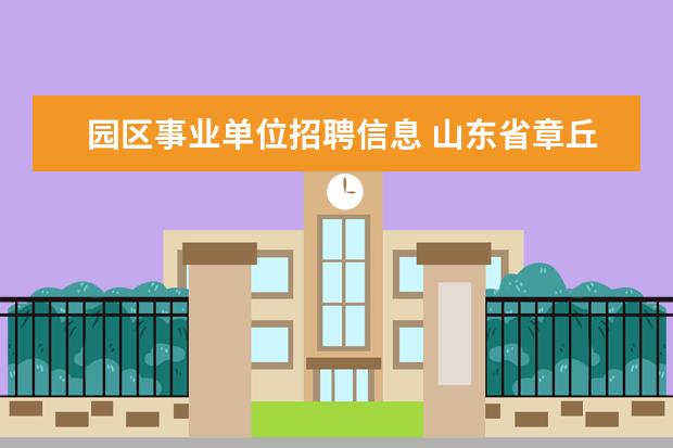 园区事业单位招聘信息 山东省章丘市2008年公开招聘机关工勤事业单位工作人...