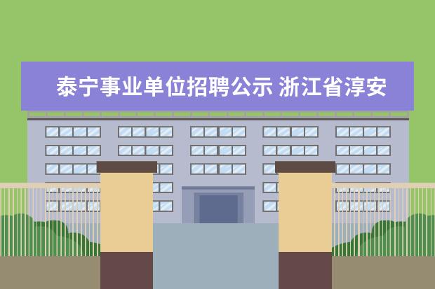 泰宁事业单位招聘公示 浙江省淳安县事业单位公开招聘工作人员公告 - 百度...