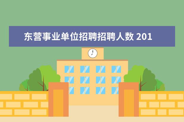 东营事业单位招聘招聘人数 2018山东省东营市属事业单位招聘启事