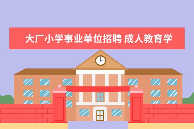 大厂小学事业单位招聘 成人教育学历在社会上有什么用处