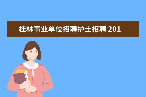 桂林事业单位招聘护士招聘 2015年广西桂林市事业单位招聘考试报名和考试时间? ...