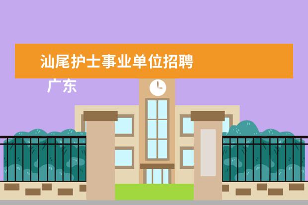 汕尾护士事业单位招聘 
  广东省事业单位2020年集中公开招聘高校应届毕业生公告