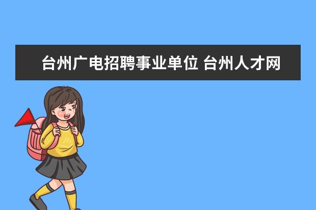 台州广电招聘事业单位 台州人才网:2014下半年浙江台州市属事业单位招聘公...