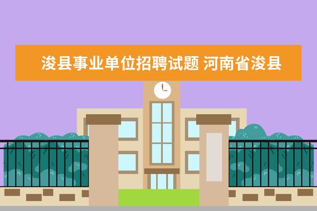 浚县事业单位招聘试题 河南省浚县人民医院2011年招聘专业技术人才简章 - ...