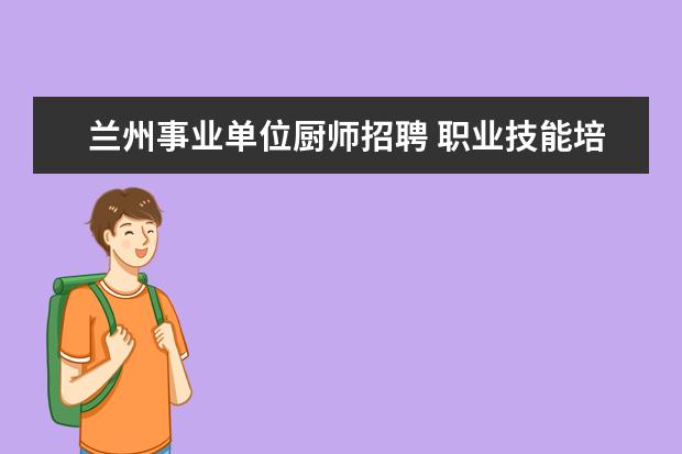 兰州事业单位厨师招聘 职业技能培训学校一般都有什么专业?