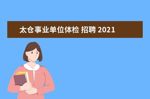 太仓事业单位体检 招聘 2021年江苏苏州太仓市公开招聘备案制幼儿园教师简章...