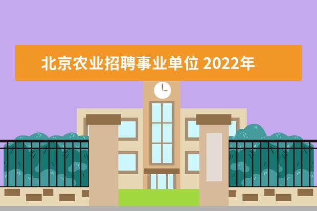 北京农业招聘事业单位 2022年北京市大兴区第二批事业单位公开招聘工作人员...