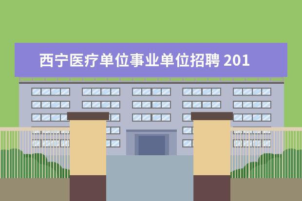 西宁医疗单位事业单位招聘 2014年青海省省直事业单位招聘公告(1047名) - 百度...