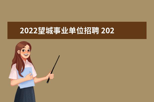 2022望城事业单位招聘 2022年衡阳市事业单位招聘