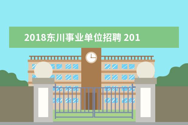 2018东川事业单位招聘 2018年淄博事业单位招聘什么时候出?