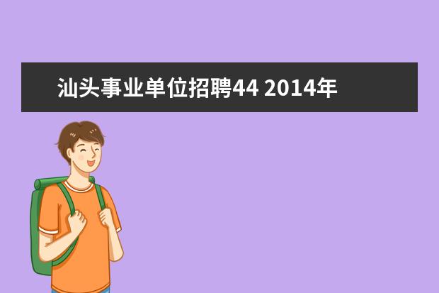 汕头事业单位招聘44 2014年汕头市潮南区事业单位招聘考试职位表相关的信...