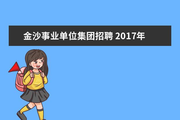 金沙事业单位集团招聘 2017年贵州毕节金沙县乡镇事业单位招聘简章 - 百度...