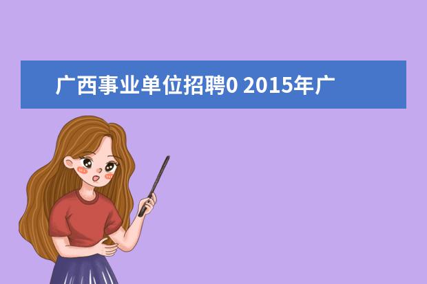 广西事业单位招聘0 2015年广西百色市事业单位招聘考试信息查询地址? - ...