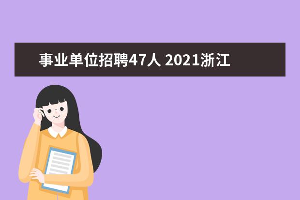 事业单位招聘47人 2021浙江省温州市瓯海区事业单位高层次紧缺人才选聘...