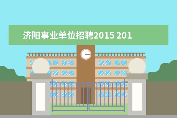 济阳事业单位招聘2015 2012年济南市各区县最新事业单位考试在哪报名?考试...