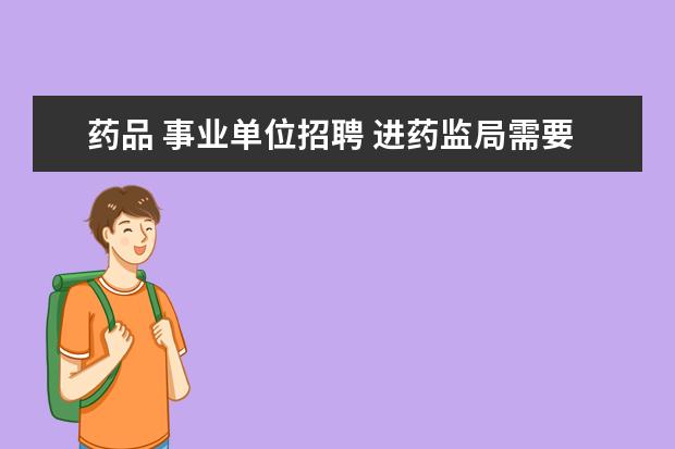 药品 事业单位招聘 进药监局需要通过公务员考试吗?