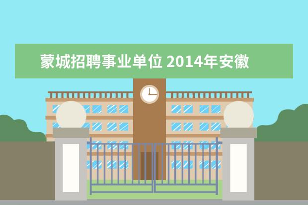 蒙城招聘事业单位 2014年安徽省毫州蒙城县事业单位招聘考试报名时间及...