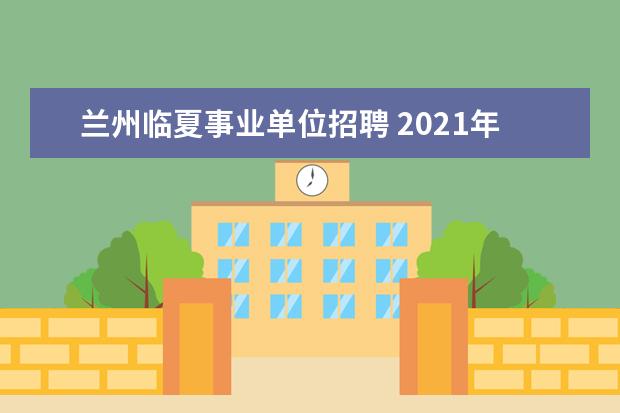 兰州临夏事业单位招聘 2021年甘肃省临夏县事业单位急需紧缺人才引进公告【...