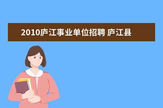 2010庐江事业单位招聘 庐江县质监局事业单位公开招聘编制外工作人员公告 -...