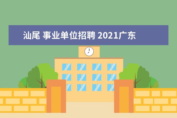 汕尾 事业单位招聘 2021广东省汕尾市统计局所属事业单位引进高层次人才...