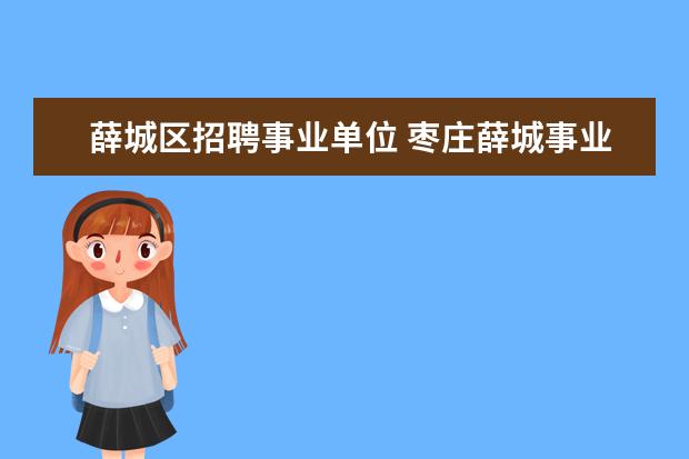 薛城区招聘事业单位 枣庄薛城事业单位招聘