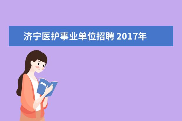 济宁医护事业单位招聘 2017年山东济宁曲阜市事业单位招聘简章