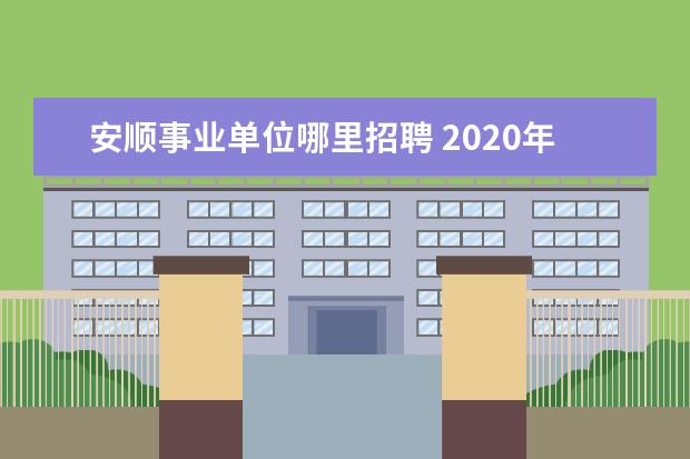 安顺事业单位哪里招聘 2020年贵州安顺市平坝区公开招聘中小学、幼儿园教师...