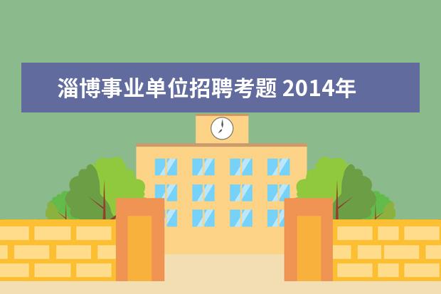 淄博事业单位招聘考题 2014年山东省淄博淄川区事业单位招聘公告