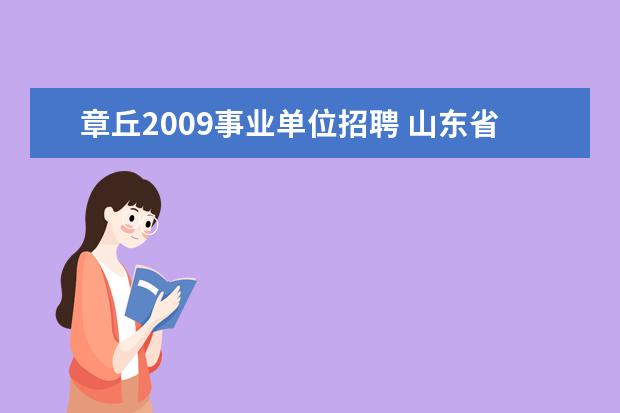 章丘2009事业单位招聘 山东省章丘市2008年公开招聘机关工勤事业单位工作人...