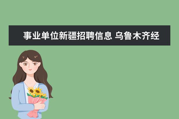 事业单位新疆招聘信息 乌鲁木齐经济技术开发区2008年事业单位招聘信息