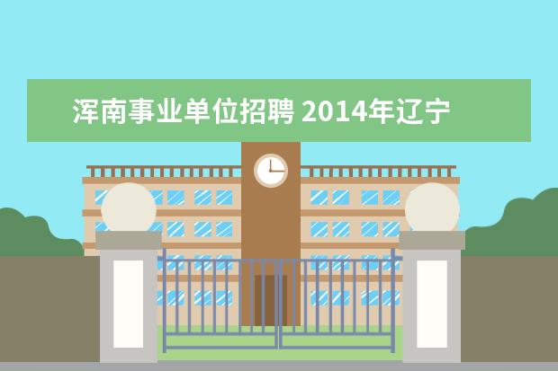 浑南事业单位招聘 2014年辽宁省食品药品监督管理局所属事业单位公开招...