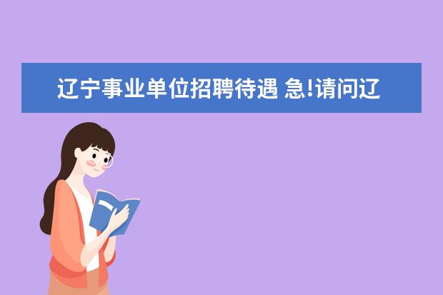 辽宁事业单位招聘待遇 急!请问辽宁省国土资源厅下属的事业单位:信息中心待...