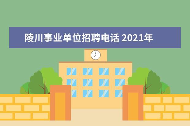 陵川事业单位招聘电话 2021年山西晋城陵川县乡镇事业单位工作人员到村(社...