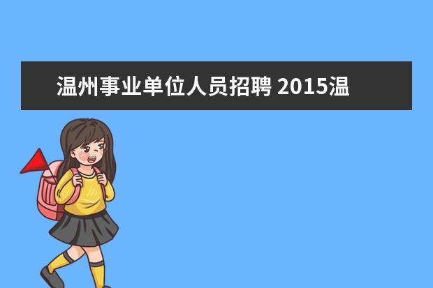 温州事业单位人员招聘 2015温州市市级事业单位招聘公告出来了吗,招多少人...