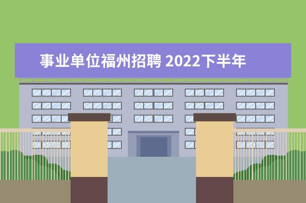 事业单位福州招聘 2022下半年福州市事业单位公开招聘面试入围人员名单...