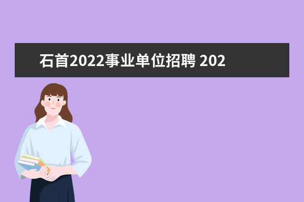 石首2022事业单位招聘 2022湖北省荆州市石首市事业单位第二批人才引进公告...