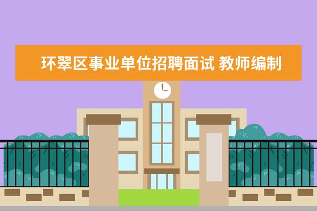 环翠区事业单位招聘面试 教师编制|17省新招5467名老师?