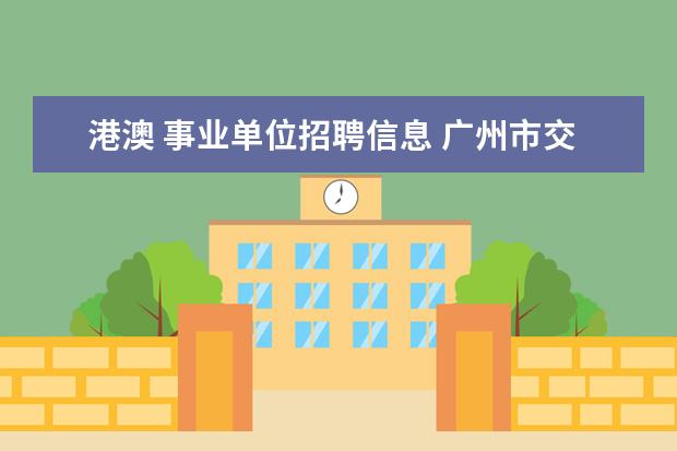 港澳 事业单位招聘信息 广州市交通运输局所属事业单位2021年第三批公开招聘...