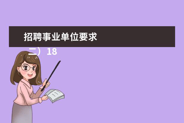 招聘事业单位要求 
  二）18周岁以上、35周岁以下（1974年10月15日至1992年10月15日期间出生），应届毕业硕士研究生和博士研究生（非在职）年龄可放宽到40周岁以下（即1969年10月15日以后出生）；