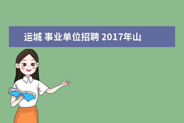 运城 事业单位招聘 2017年山西运城市直是不是出了事业单位综合岗的招聘...