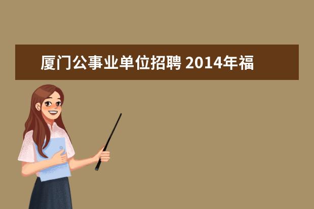 厦门公事业单位招聘 2014年福建事业单位招聘:厦门市湖里区殿前街道招考...