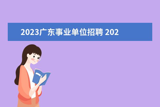 2023广东事业单位招聘 2023年广东的事业单位考试是什么时候?