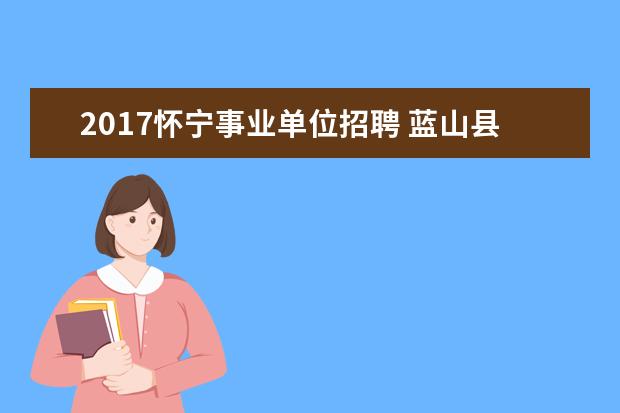 2017怀宁事业单位招聘 蓝山县2017年度事业单位招聘规定